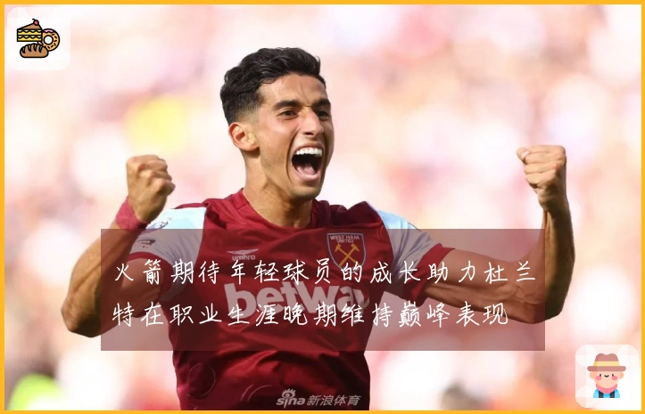 火箭期待年轻球员的成长助力杜兰特在职业生涯晚期维持巅峰表现