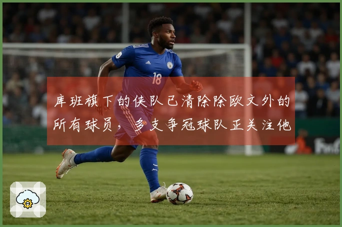 库班旗下的侠队已清除除欧文外的所有球员，多支争冠球队正关注他的去向